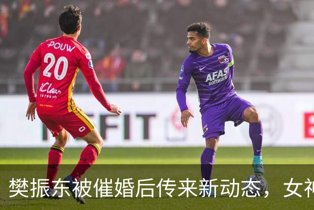 樊振东被催婚后传来新动态，女神身价超20亿美元，难怪拒绝百万带薪假